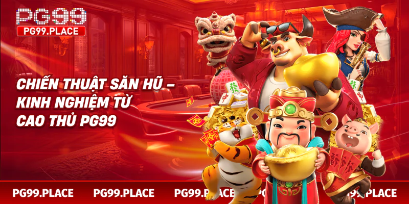 Chiến thuật săn hũ – kinh nghiệm từ cao thủ PG99