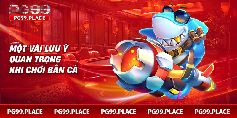 Một vài lưu ý quan trọng khi chơi bắn cá